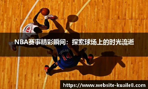 NBA赛事精彩瞬间：探索球场上的时光流逝