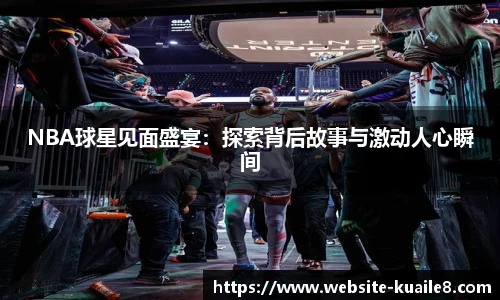 NBA球星见面盛宴：探索背后故事与激动人心瞬间