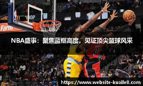 NBA盛事：聚焦蓝框高度，见证顶尖篮球风采