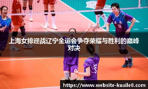 上海女排迎战辽宁全运会争夺荣耀与胜利的巅峰对决