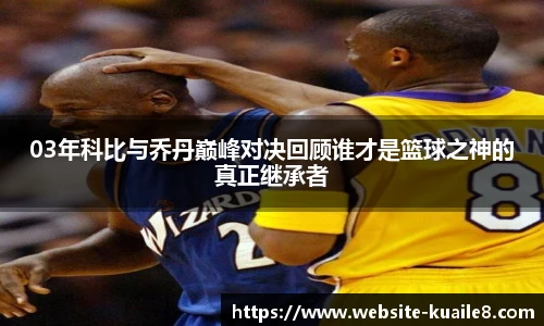 03年科比与乔丹巅峰对决回顾谁才是篮球之神的真正继承者