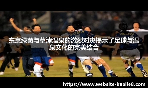 东京绿茵与草津温泉的激烈对决揭示了足球与温泉文化的完美结合