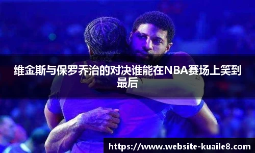 维金斯与保罗乔治的对决谁能在NBA赛场上笑到最后