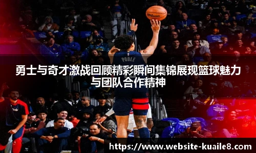 勇士与奇才激战回顾精彩瞬间集锦展现篮球魅力与团队合作精神
