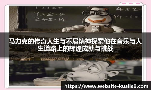 马力克的传奇人生与不屈精神探索他在音乐与人生道路上的辉煌成就与挑战