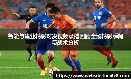 鲁能与建业精彩对决视频录播回顾全场精彩瞬间与战术分析