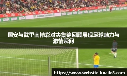 国安与武里南精彩对决集锦回顾展现足球魅力与激情瞬间