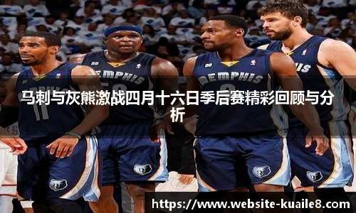 马刺与灰熊激战四月十六日季后赛精彩回顾与分析