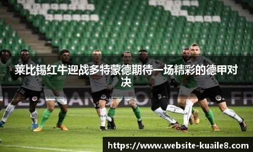 莱比锡红牛迎战多特蒙德期待一场精彩的德甲对决