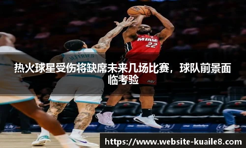 热火球星受伤将缺席未来几场比赛，球队前景面临考验