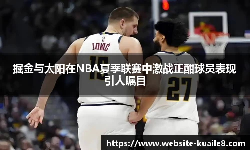 掘金与太阳在NBA夏季联赛中激战正酣球员表现引人瞩目