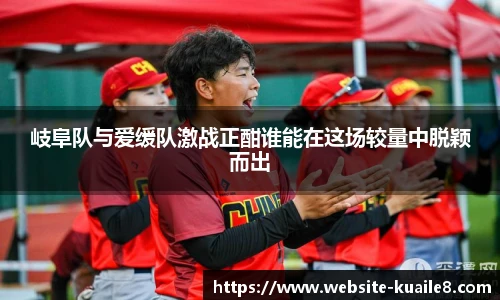 岐阜队与爱缓队激战正酣谁能在这场较量中脱颖而出