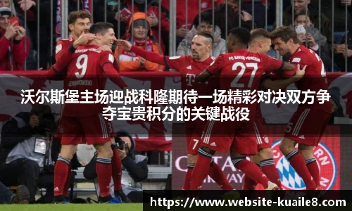 沃尔斯堡主场迎战科隆期待一场精彩对决双方争夺宝贵积分的关键战役