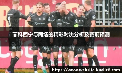 菲科西宁与同塔的精彩对决分析及赛前预测