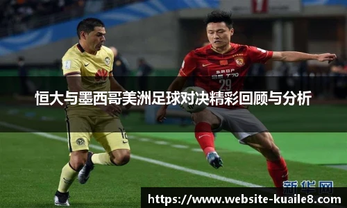 恒大与墨西哥美洲足球对决精彩回顾与分析