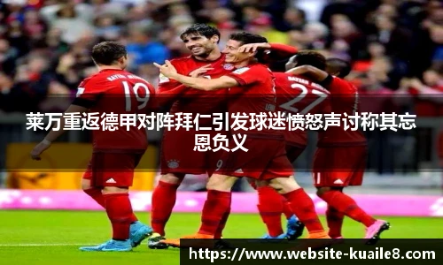 莱万重返德甲对阵拜仁引发球迷愤怒声讨称其忘恩负义