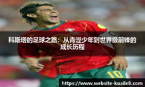 科斯塔的足球之路：从青涩少年到世界级前锋的成长历程
