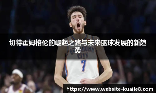 切特霍姆格伦的崛起之路与未来篮球发展的新趋势