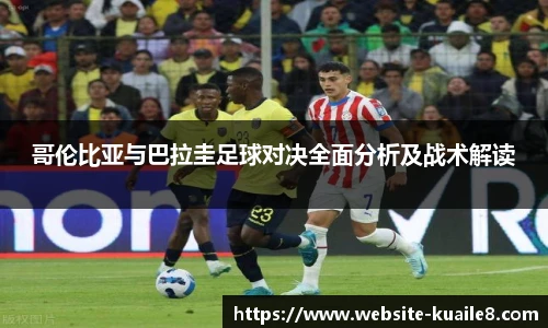 哥伦比亚与巴拉圭足球对决全面分析及战术解读