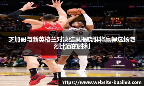 芝加哥与新英格兰对决结果揭晓谁将赢得这场激烈比赛的胜利
