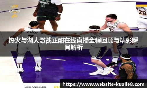 热火与湖人激战正酣在线直播全程回顾与精彩瞬间解析