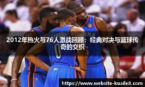 2012年热火与76人激战回顾：经典对决与篮球传奇的交织
