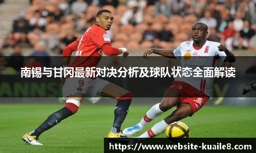 南锡与甘冈最新对决分析及球队状态全面解读