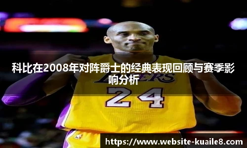 科比在2008年对阵爵士的经典表现回顾与赛季影响分析