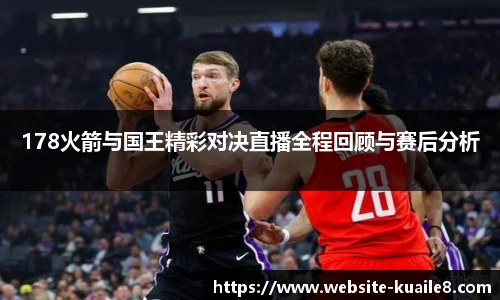 178火箭与国王精彩对决直播全程回顾与赛后分析