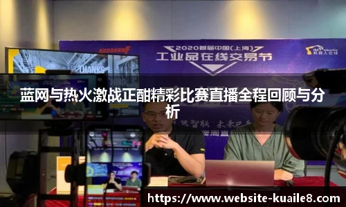 蓝网与热火激战正酣精彩比赛直播全程回顾与分析